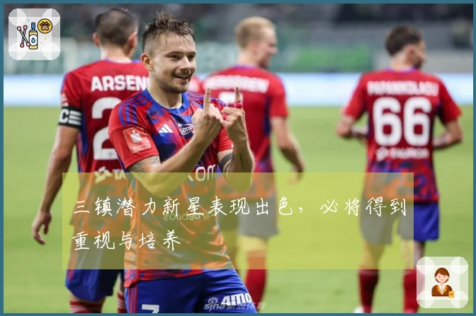 三镇潜力新星表现出色，必将得到重视与培养