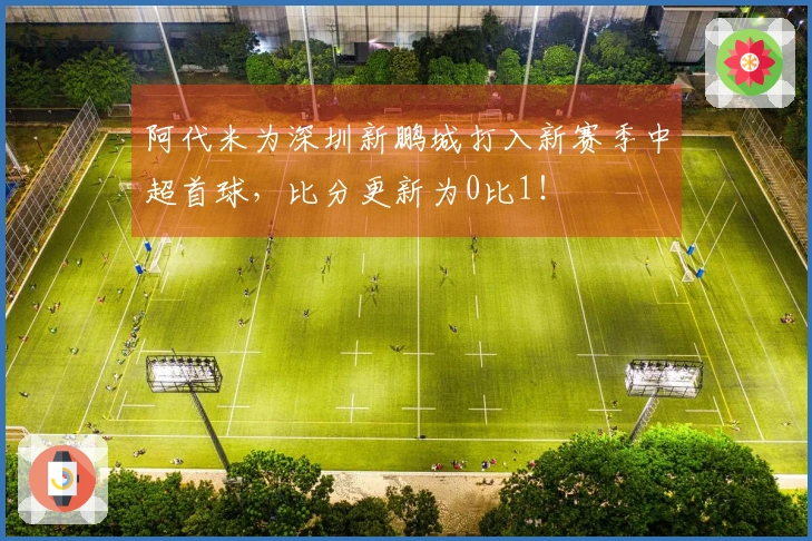 阿代米为深圳新鹏城打入新赛季中超首球，比分更新为0比1！