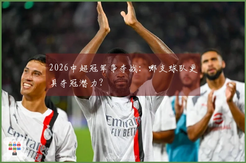 2026中超冠军争夺战：哪支球队更具夺冠潜力？