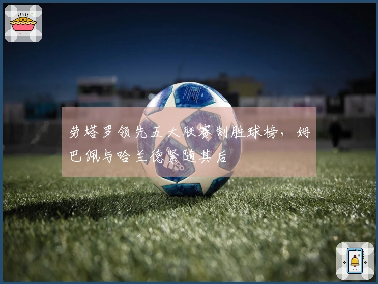 劳塔罗领先五大联赛制胜球榜，姆巴佩与哈兰德紧随其后