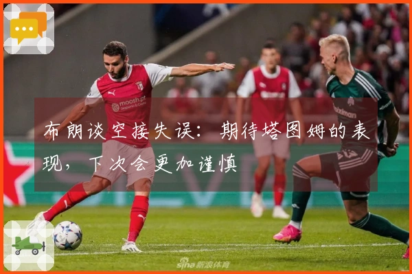 布朗谈空接失误：期待塔图姆的表现，下次会更加谨慎