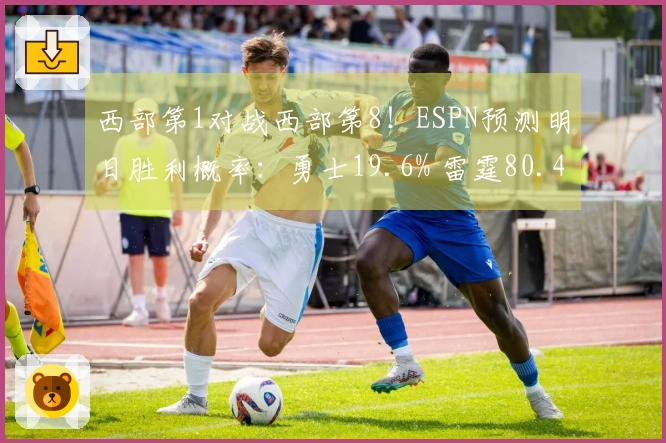 西部第1对战西部第8！ESPN预测明日胜利概率：勇士19.6% 雷霆80.4%