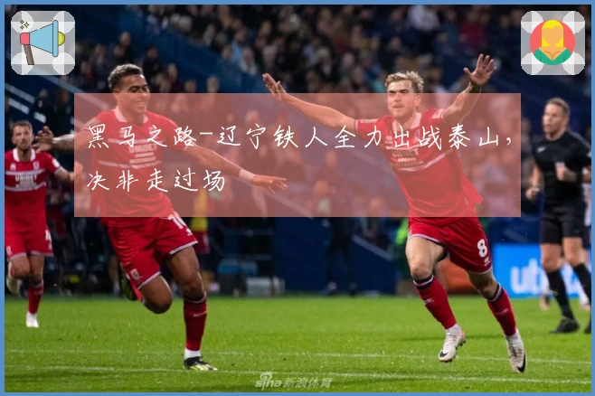 黑马之路-辽宁铁人全力出战泰山，决非走过场