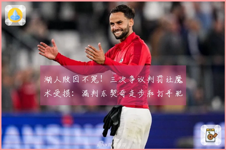 湖人败因不冤！三次争议判罚让魔术受损：漏判东契奇走步和打手犯规