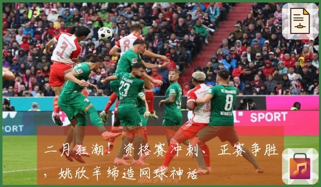 二月狂潮！资格赛冲刺、正赛争胜，姚欣辛缔造网球神话