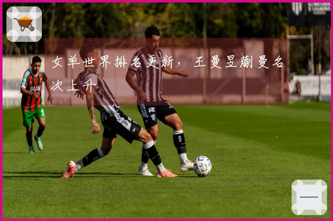 女单世界排名更新，王曼昱蒯曼名次上升