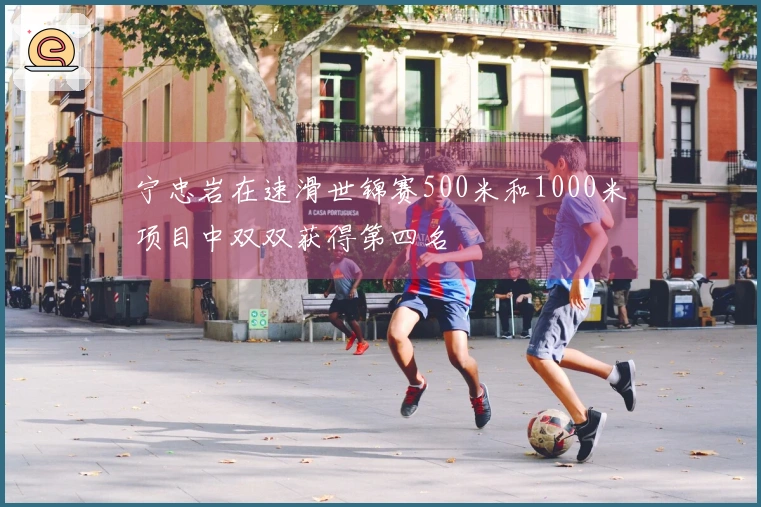 宁忠岩在速滑世锦赛500米和1000米项目中双双获得第四名