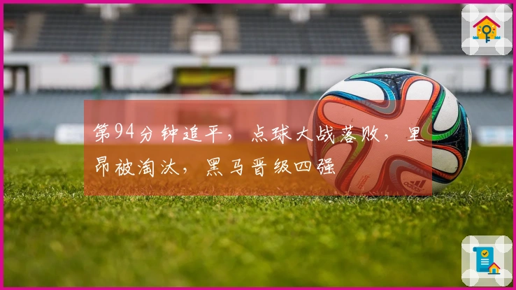 第94分钟追平，点球大战落败，里昂被淘汰，黑马晋级四强