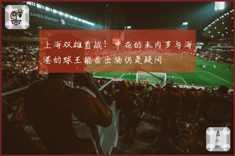 上海双雄首战！申花的米内罗与海港的球王能否出场仍是疑问