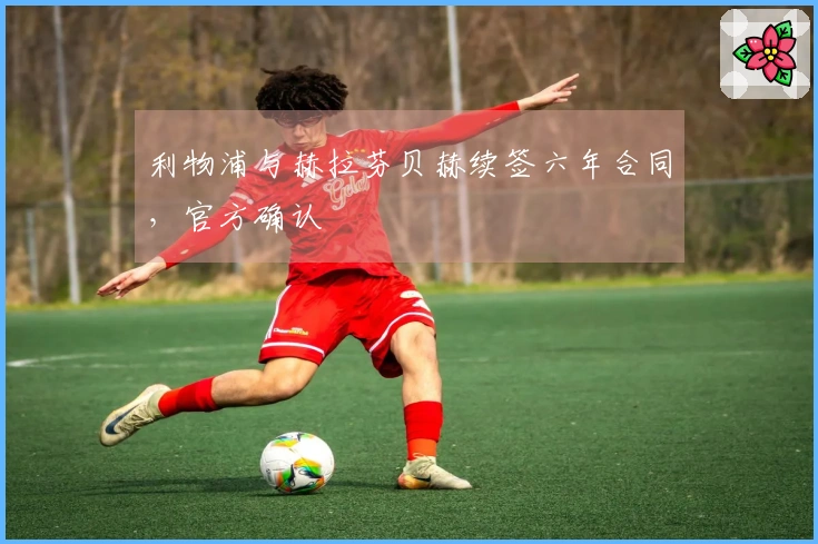 利物浦与赫拉芬贝赫续签六年合同，官方确认