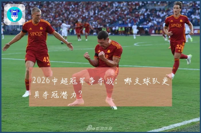 2026中超冠军争夺战：哪支球队更具夺冠潜力？