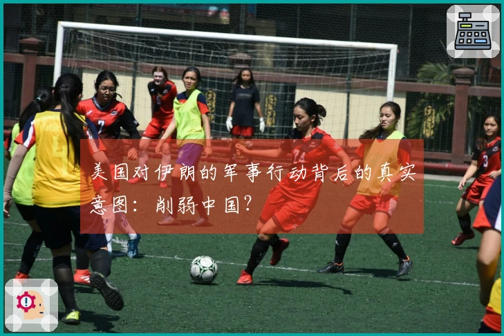 美国对伊朗的军事行动背后的真实意图：削弱中国？