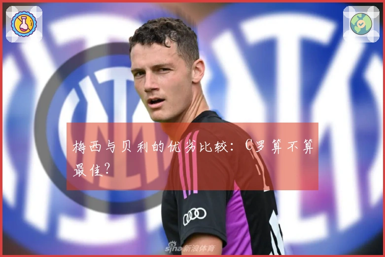 梅西与贝利的优劣比较：C罗算不算最佳？