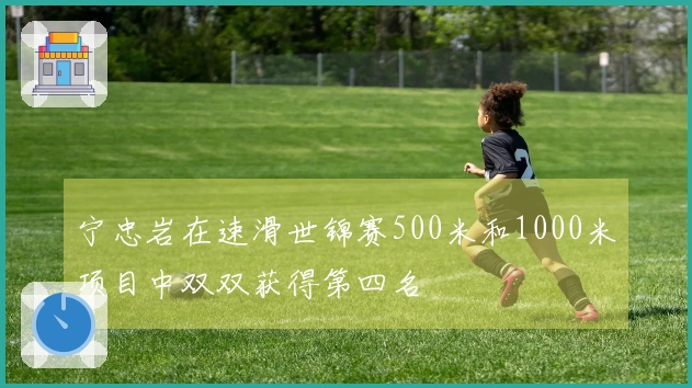 宁忠岩在速滑世锦赛500米和1000米项目中双双获得第四名