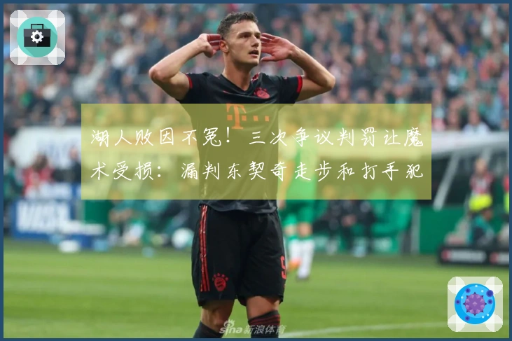 湖人败因不冤！三次争议判罚让魔术受损：漏判东契奇走步和打手犯规